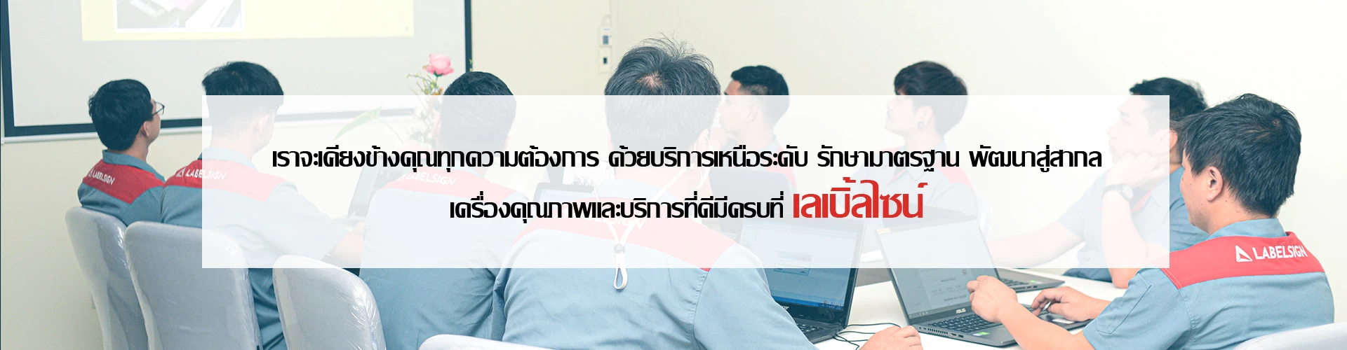 เราจะเคียงข้างคุณทุกความต้องการ ด้วยบริการเหนือระดับ รักาษามาตรฐาน พัมนาสู่สากล เครื่องคุณภาพและบริการที่ดีมีครบที่ เลเบิ้ลไซน์